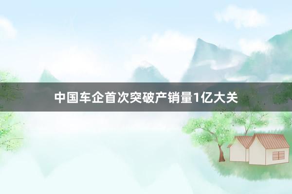 中国车企首次突破产销量1亿大关